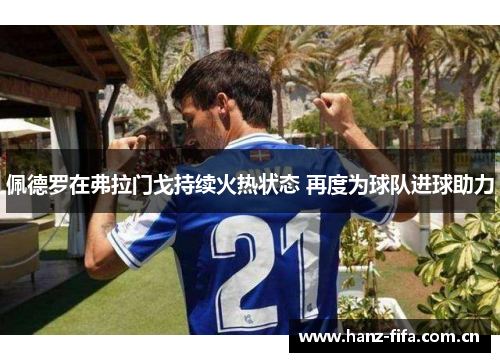 佩德罗在弗拉门戈持续火热状态 再度为球队进球助力 佩德罗在弗拉门戈持续火热状态 再度为球队进球助力